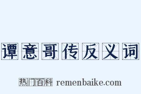 谭意哥传反义词是什么意思的图片